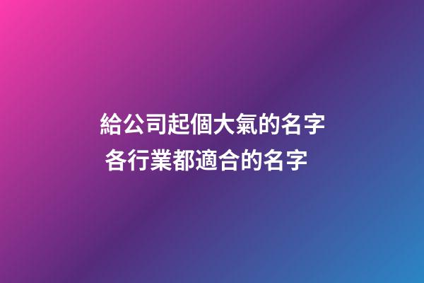 給公司起個大氣的名字 各行業都適合的名字-第1張-公司起名-玄機派